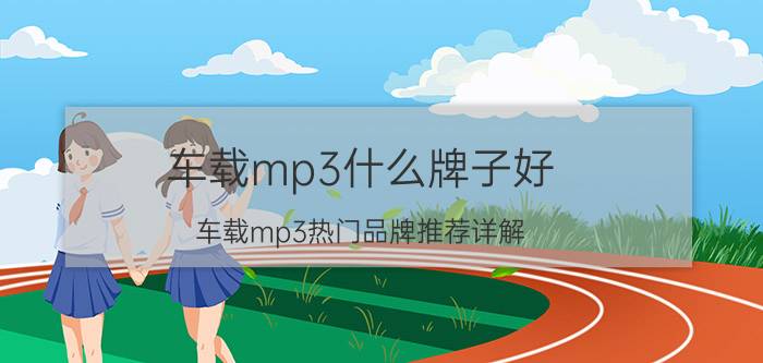 车载mp3什么牌子好 车载mp3热门品牌推荐详解